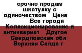 срочно продам шкатулку с одиночеством › Цена ­ 10 000 - Все города Коллекционирование и антиквариат » Другое   . Свердловская обл.,Верхняя Салда г.